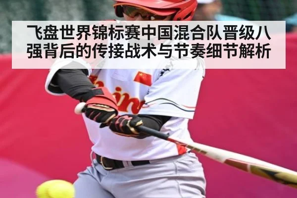 飞盘世界锦标赛中国混合队晋级八强背后的传接战术与节奏细节解析