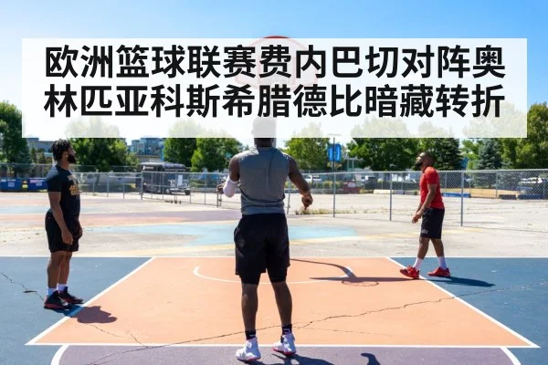 欧洲篮球联赛费内巴切对阵奥林匹亚科斯希腊德比暗藏转折