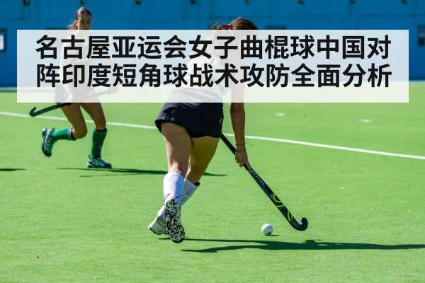 名古屋亚运会女子曲棍球中国对阵印度短角球战术攻防全面分析