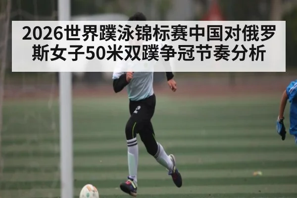 2026世界蹼泳锦标赛中国对俄罗斯女子50米双蹼争冠节奏分析