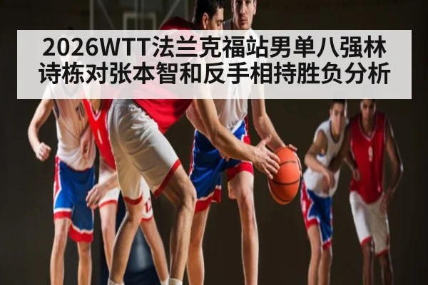 2026WTT法兰克福站男单八强林诗栋对张本智和反手相持胜负分析