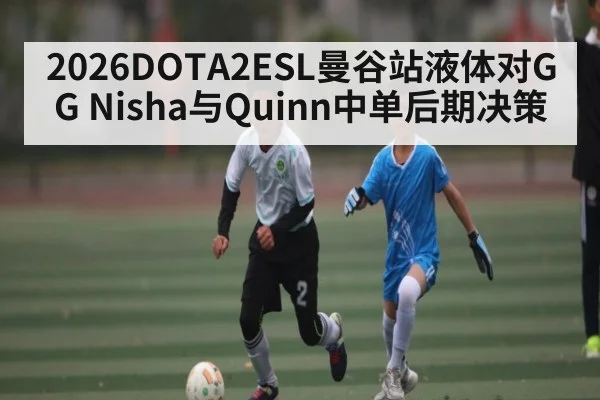 2026DOTA2ESL曼谷站液体对GG Nisha与Quinn中单后期决策